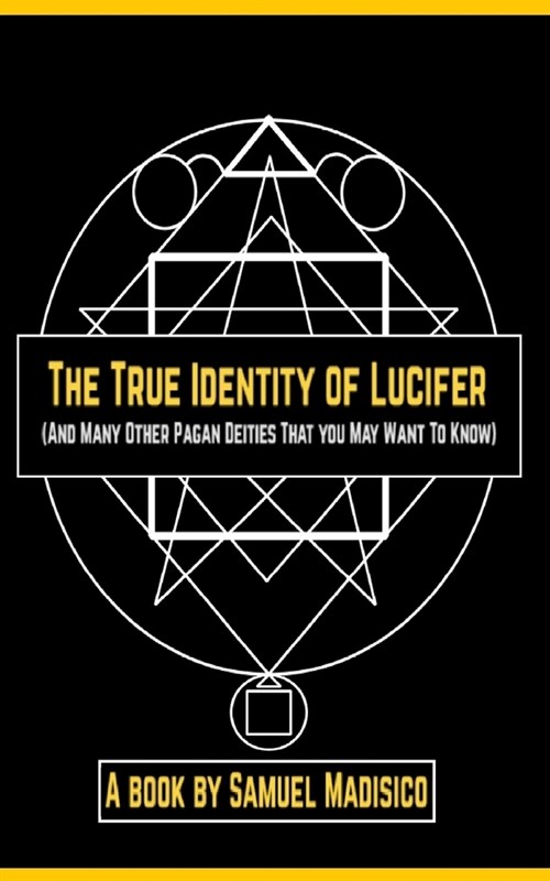 The True Identity of Lucifer: And Many Other Pagan Deities That You May Want to Know (Paperback)