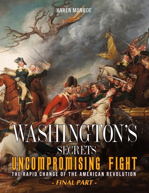 Washingtons Secrets: Uncompromising Fight - The rapid change of the American Revolution (Final Part) (Paperback)