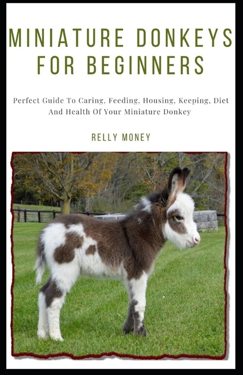 Miniature Donkeys For Beginners: Perfect Guide To Caring, Feeding, Housing, Keeping, Diet And Health Of Your Miniature Donkey (Paperback)