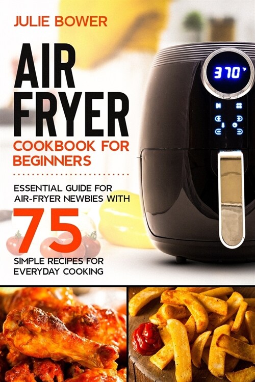 Air Fryer Cookbook for Beginners: Essential Guide for Air-Fryer Newbies with 75 Simple Recipes for Everyday Cooking (Paperback)