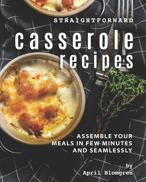 Straightforward Casserole Recipes: Assemble Your Meals in Few Minutes and Seamlessly (Paperback)