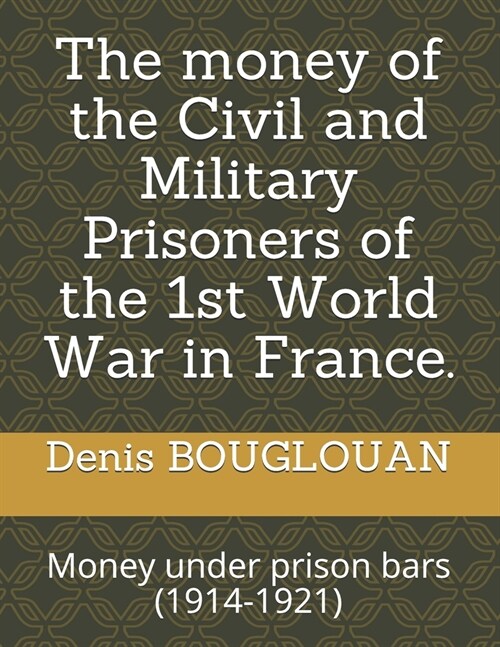 The money of the Civil and Military Prisoners of the 1st World War in France.: Money under prison bars (1914-1921) (Paperback)