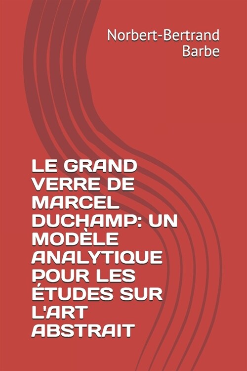 Le Grand Verre de Marcel Duchamp: UN MOD?E ANALYTIQUE POUR LES ?UDES SUR LART ABSTRAIT Tome I Texte (Paperback)