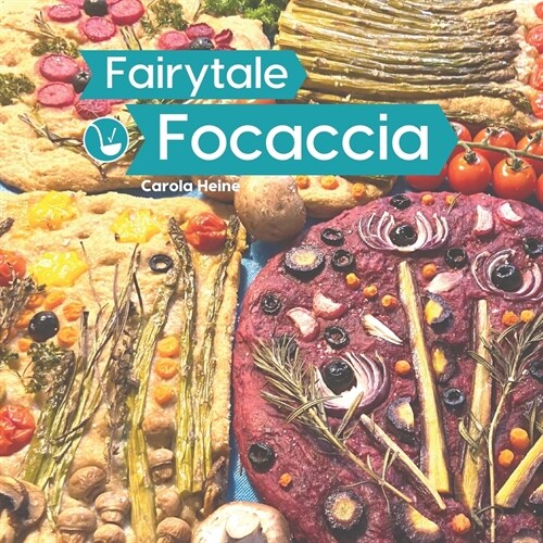 Fairytale Focaccia: Bread baking book about the famous Italian flat bread. Basic recipes, culinary inspiration and instructions for #Fairy (Paperback)