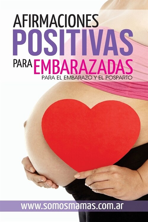 Afirmaciones Positivas para Embarazadas (Para el embarazo y el posparto): Conectate con tu cuerpo y tu bebe y disfruta de tu maternidad (Paperback)