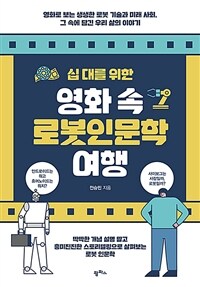 (십 대를 위한) 영화 속 로봇인문학 여행 :영화로 보는 생생한 로봇 기술과 미래 사회, 그 속에 담긴 우리 삶의 이야기 