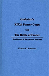 Guderians XIXth Panzer Corps and the Battle of France: Breakthrough in the Ardennes, May 1940 (Hardcover)
