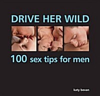 Drive Her Wild: 100 Sex Tips for Men : A Red-hot Guide to Seduction, with Techniques to Thrill and Exhilarate Your Partner (Hardcover)