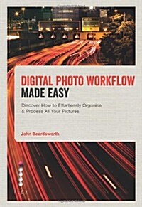 Digital Photo Workflow Made Easy : Discover How to Effortlessly Organise & Process All Your Pictures (Paperback)
