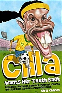 Cilla Wants Her Teeth Back : Footballs Barmiest Banners, Funniest Chants and Stupidest Stadium Announcements (Paperback)