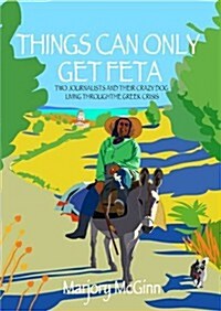 Things Can Only Get Feta : Two Journalists and Their Crazy Dog Living Through the Greek Crisis (Paperback)