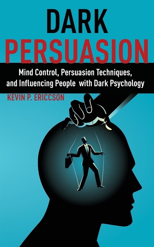 Dark Persuasion: Persuasion Techniques, Mind Control, and Influencing People with Dark Psychology (Paperback)