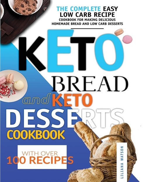 Keto Bread And Keto Desserts Cookbook: The Complete Easy Low Carb Recipe Cookbook for Making Delicious Homemade Bread and Low Carb Desserts, with Over (Paperback)