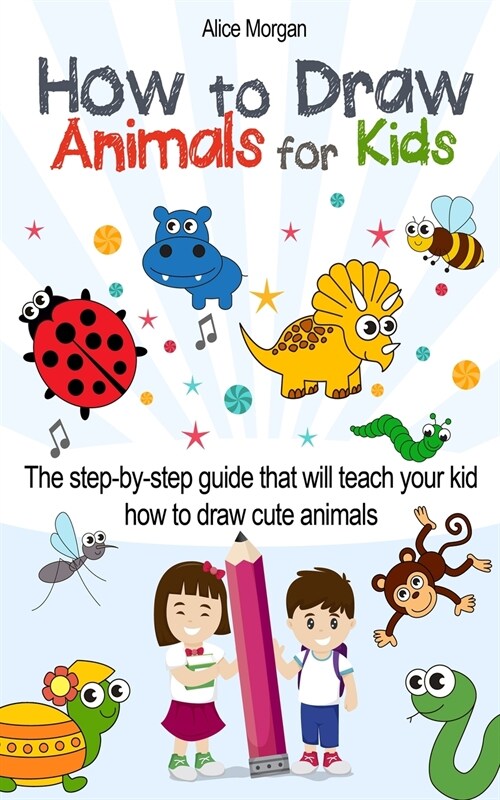 How to Draw Animals for Kids: The Step-by-Step Guide That Will Teach Your Kid How to Draw Cute Animals (Paperback)