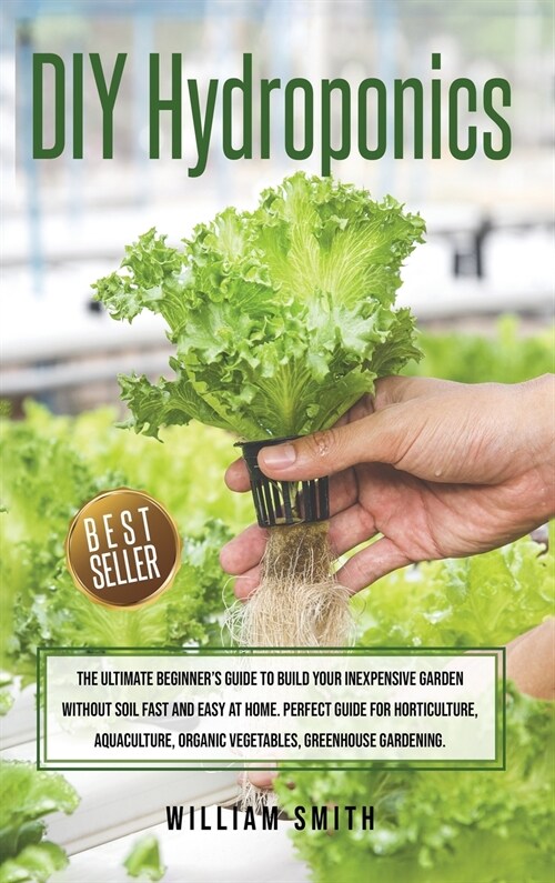 DIY Hydroponics: The Ultimate Beginners Guide to Build your Inexpensive Garden without Soil Fast and Easy at Home. Perfect guide for H (Hardcover)