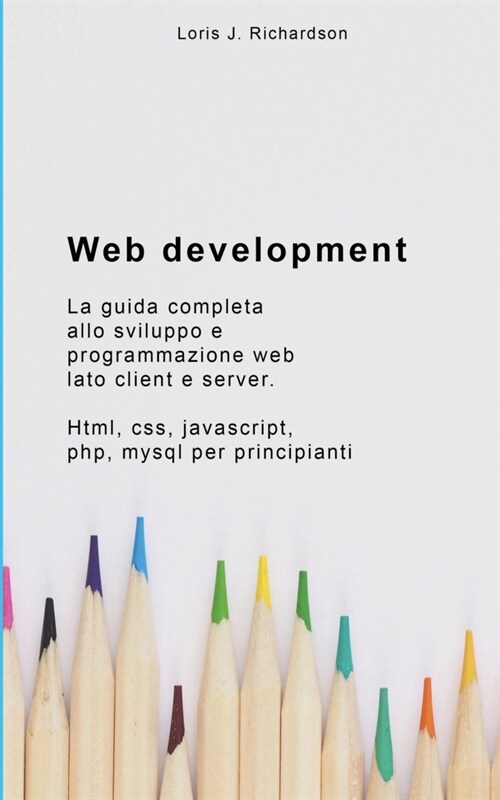 Web Development: La guida completa allo sviluppo e programmazione web lato client e server. Html, css, javascript, php, mysql per princ (Paperback)