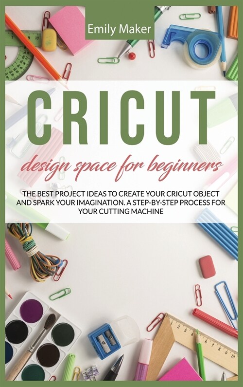 Cricut Design Space for Beginners: The complete step by step guide for your cricut design space with illustrations. Tips and tricks easy to apply even (Hardcover)
