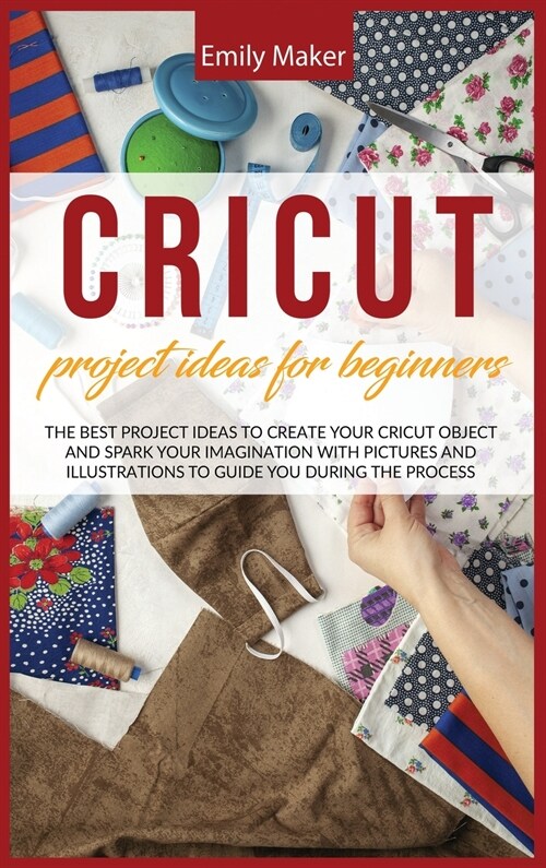 Cricut Project Ideas for Beginners: The Best Project Ideas to Create Your Cricut Object and Spark Your Imagination with pictures and illustrations to (Hardcover)