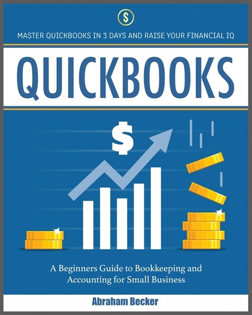 Quickbooks: Master Quickbooks In 3 Days and Raise Your Financial IQ. A Beginners Guide to Bookkeeping and Accounting for Small Bus (Paperback)