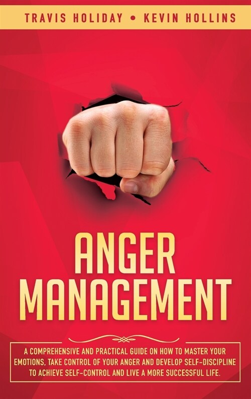 Anger Management: A Comprehensive and Practical Guide on How to Master Your Emotions, Take Control of Your Anger and Develop Self-Discip (Hardcover)