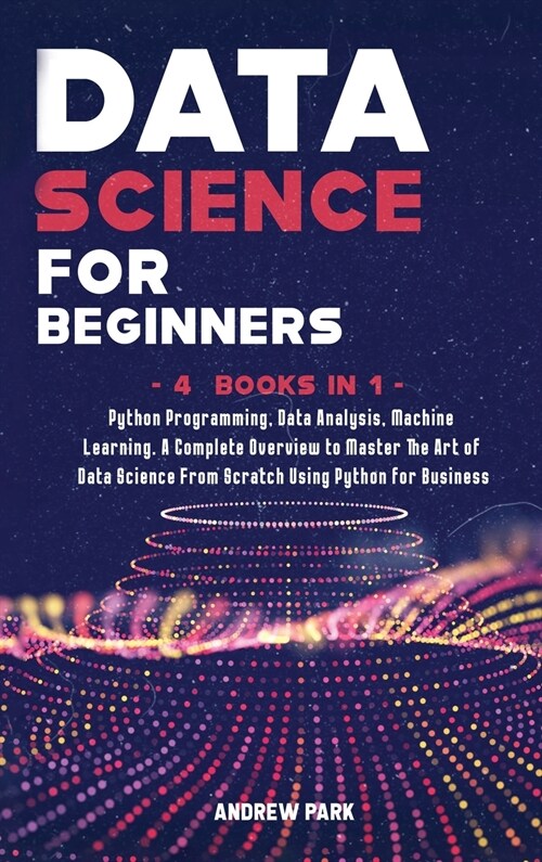 Data Science for Beginners: 4 Books in 1: Python Programming, Data Analysis, Machine Learning. A Complete Overview to Master The Art of Data Scien (Hardcover)