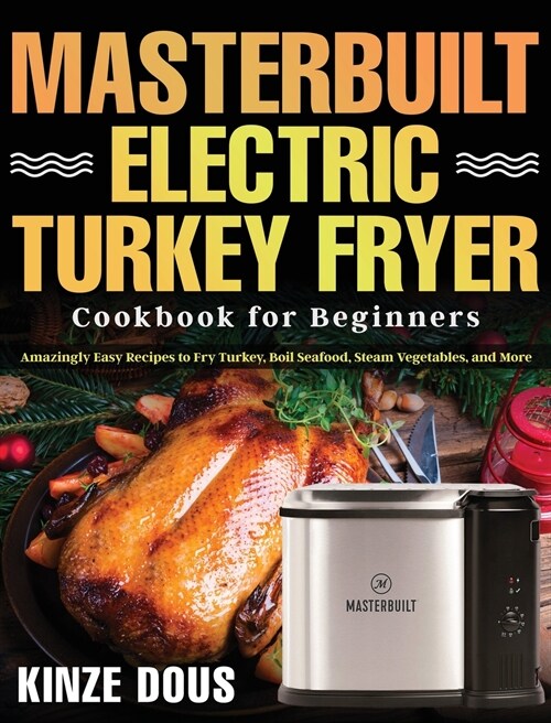 Masterbuilt Electric Turkey Fryer Cookbook for Beginners: Amazingly Easy Recipes to Fry Turkey, Boil Seafood, Steam Vegetables, and More (Hardcover)