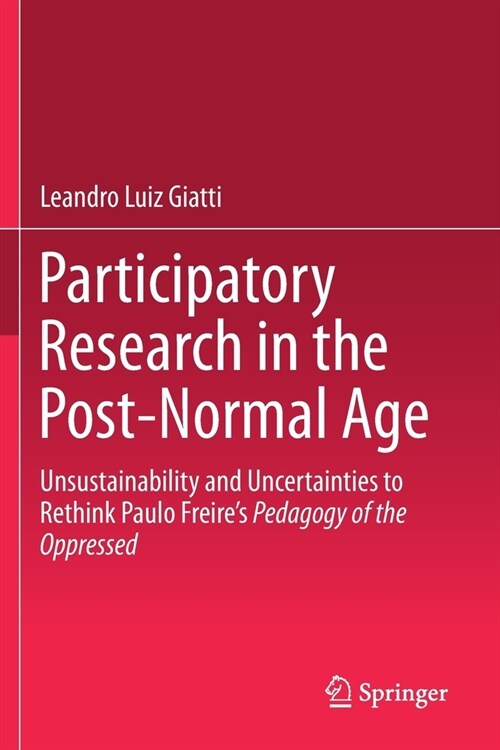 Participatory Research in the Post-Normal Age: Unsustainability and Uncertainties to Rethink Paulo Freires Pedagogy of the Oppressed (Paperback, 2019)