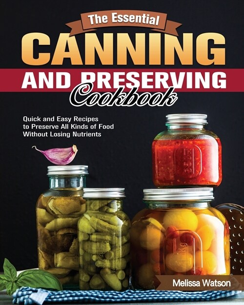 The Essential Canning and Preserving Cookbook: Quick and Easy Recipes to Preserve All Kinds of Food Without Losing Nutrients (Paperback)