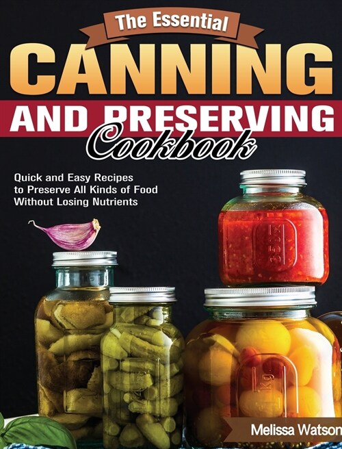 The Essential Canning and Preserving Cookbook: Quick and Easy Recipes to Preserve All Kinds of Food Without Losing Nutrients (Hardcover)