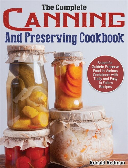 The Complete Canning and Preserving Cookbook: Scientific Guide to Preserve Food in Various Containers with Tasty and Easy to Follow Recipes (Hardcover)