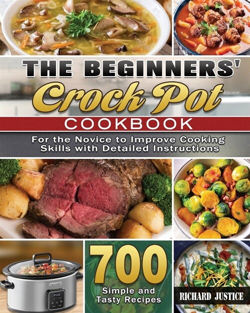 The Beginners Crock Pot Cookbook: 700 Simple and Tasty Recipes for the Novice to Improve Cooking Skills with Detailed Instructions (Paperback)