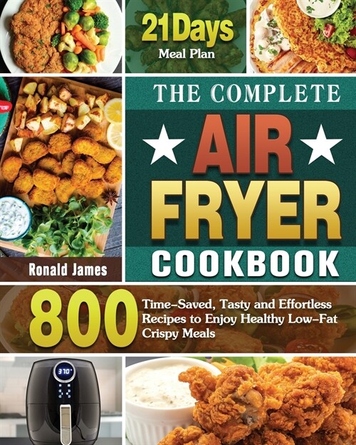 The Complete Air Fryer Cookbook: 800 Time-Saved, Tasty and Effortless Recipes to Enjoy Healthy Low-Fat Crispy Meals with 21-Day Meal Plan (Paperback)