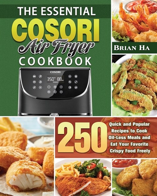 The Essential COSORI AIR FRYER Cookbook: 250 Quick and Popular Recipes to Cook Oil-Less Meals and Eat Your Favorite Crispy Food Freely (Paperback)