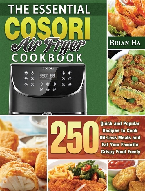 The Essential COSORI AIR FRYER Cookbook: 250 Quick and Popular Recipes to Cook Oil-Less Meals and Eat Your Favorite Crispy Food Freely (Hardcover)