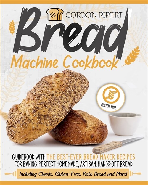 Bread Machine Cookbook: Guidebook With The Best-Ever Bread Maker Recipes for Baking Perfect Homemade, Artisan, Hands-Off Bread (Including Clas (Paperback)