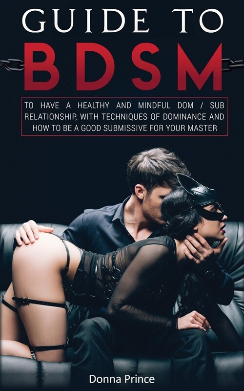 Guide to BDSM: to Have a Healthy and Mindful Dom / Sub Relationship, with Techniques of Dominance and How to be a Good Submissive for (Paperback)