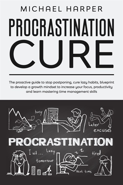 Procrastination Cure: The Proactive Guide To Stop Postponing, Cure Lazy Habits, Blueprint To Develop A Growth Mindset To Increase Your Focus (Paperback)