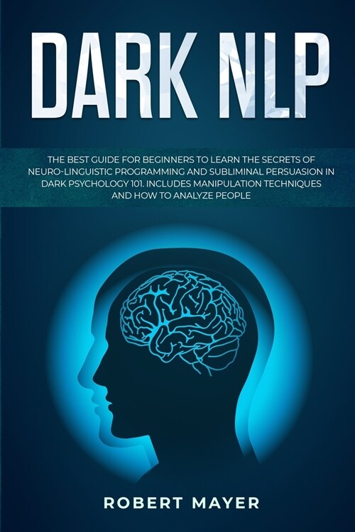 Dark NLP: The Best Guide for Beginners to Learn the Secrets of Neuro-Linguistic Programming and Subliminal Persuasion in Dark Ps (Paperback)