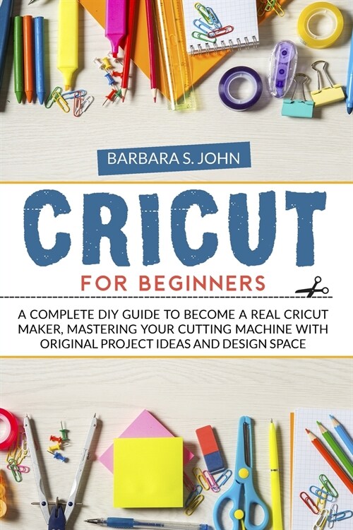 Cricut for Beginners: A complete DIY guide to become a real cricut maker, mastering your cutting machine with original project ideas and des (Paperback)