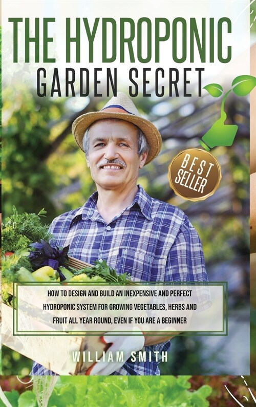 The Hydroponic Garden Secret: How to design and build an inexpensive and perfect hydroponic system for growing vegetables, herbs and fruit all year (Hardcover)