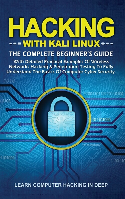 Hacking With Kali Linux: The Complete Beginners Guide with Detailed Practical Examples of Wireless Networks Hacking & Penetration Testing to F (Hardcover)