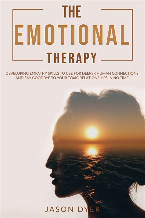The Emotional Therapy: Developing Empathy Skills to Use for Deeper Human Connections and Say Goodbye to Your Toxic Relationships in No Time (Paperback)