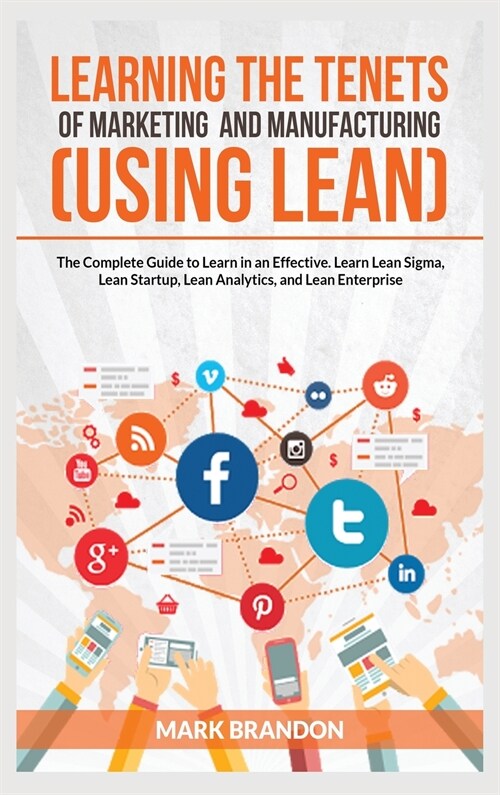 LEARNING THE TENETS OF MARKETING AND MANUFACTURING (USING LEAN) The Complete Guide to Learn in an Effective. Learn Lean Sigma, Lean Startup, Lean Anal (Hardcover)