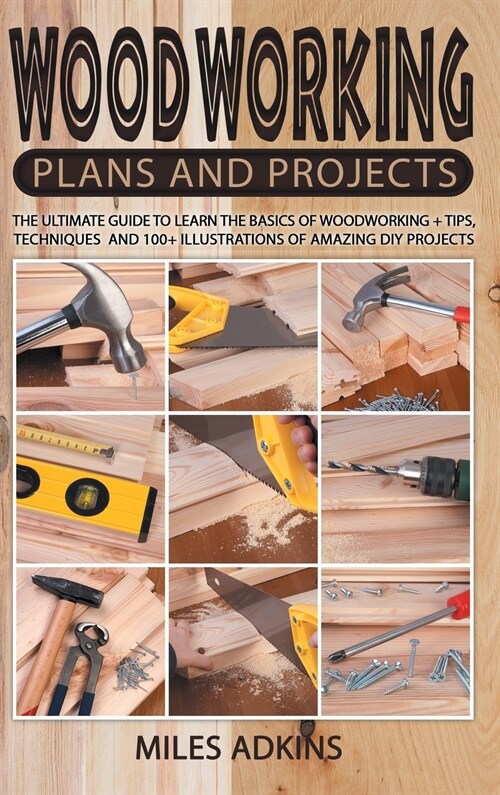 Woodworking Plans and Projects: The Ultimate Guide to Learn the Basics of Woodworking + tips, techniques and 100+ illustrations of Amazing DIY Project (Hardcover)