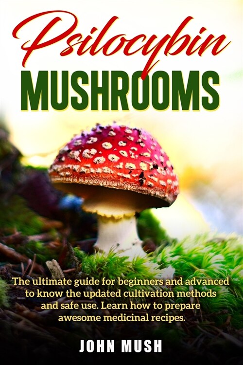 Psilocybin Mushrooms: The ultimate guide for beginners and advanced to know the update cultivation methods and safe use. Learn how to prepar (Paperback)