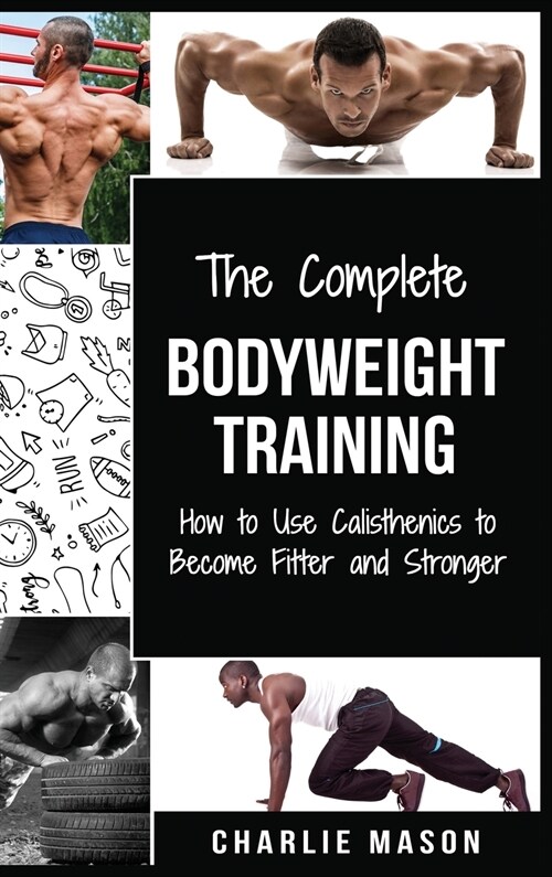 The Complete Bodyweight Training (bodyweight strength training anatomy bodyweight scales bodyweight training bodyweight exercises bodyweight workout) (Hardcover)