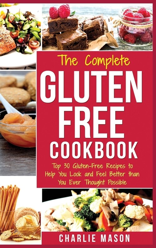 The Complete Gluten- Free Cookbook: Top 30 Gluten-Free Recipes to Help You Look and Feel Better (Hardcover)