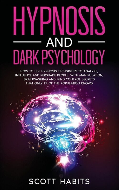 Hypnosis and Dark Psychology: How to Use Hypnosis Techniques to Analyze, Influence and Persuade People. With Manipulation, Brainwashing and Mind Con (Hardcover)