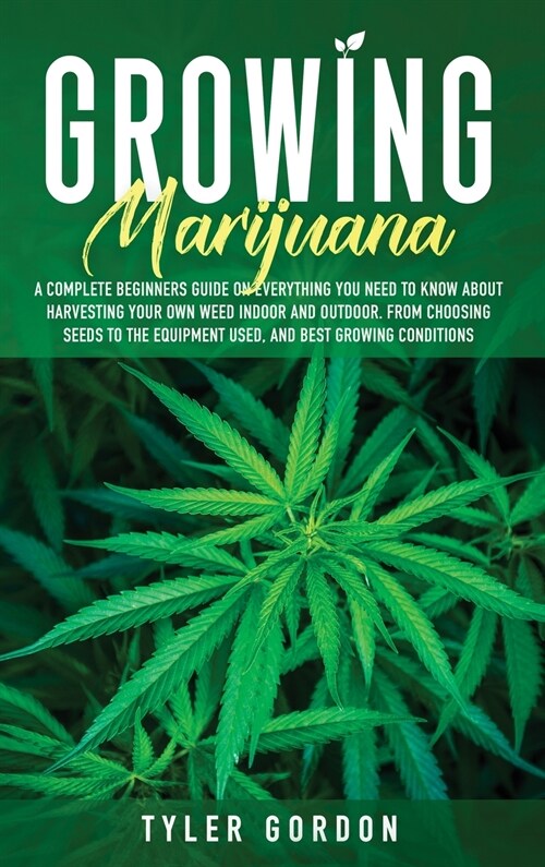 Growing Marijuana: A Complete Beginners Guide on Everything you Need to Know About Harvesting Your Own Weed Indoor and Outdoor. From Choo (Hardcover)