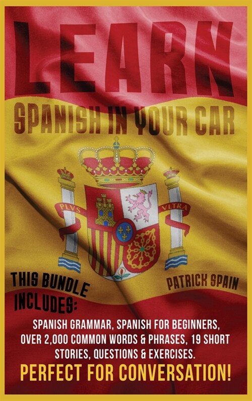 Learn Spanish in Your Car: This Bundle Includes: Spanish Grammar, Spanish for Beginners, Over 2,000 Common Words & Phrases, 19 Short Stories, Que (Hardcover)